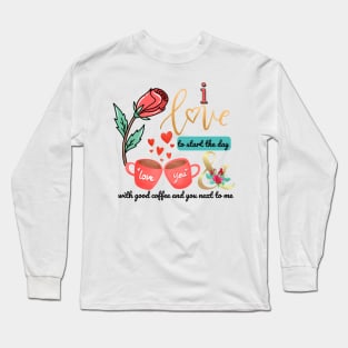 I love to start the day with good coffee and you next to me Long Sleeve T-Shirt